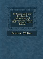 Battrum's Guide and Directory to Helensburgh and Neighbourhood Volume 1875 - Primary Source Edition,1293860824,9781293860823