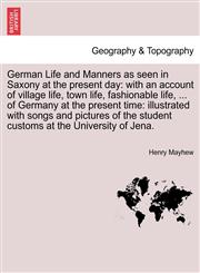 German Life and Manners as seen in Saxony at the present day with an account of village life, town life, fashionable life, ... of Germany at the present time: illustrated with songs and pictures of the student customs at the University of Jena.,1241490295,9781241490294