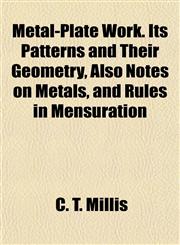 Metal-Plate Work. Its Patterns and Their Geometry, Also Notes on Metals, and Rules in Mensuration,1151741612,9781151741615