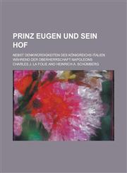 Prinz Eugen Und Sein Hof; Nebst Denkwurdigkeiten Des Konigreichs Italien Wahrend Der Oberherrschaft Napoleons,1234870215,9781234870218