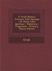 P. Ovidi Nasonis Tristium Libri Quinque; Ex Ponto Libri Quattuor; Halieutica; Fragmenta - Primary Source Edition,1293829668,9781293829660