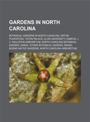 Gardens in North Carolina Botanical Gardens in North Carolina, Orton Plantation, Tryon Palace, Elon University Campus,1155983610,9781155983615
