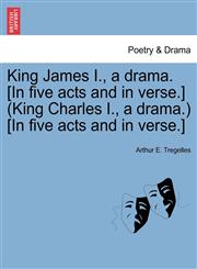 King James I., a drama. [In five acts and in verse.] (King Charles I., a drama.) [In five acts and in verse.],1241052816,9781241052812