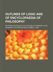 Outlines of Logic and of Encyclopaedia of Philosophy (Volume 6); Dictated Portions of the Lectures of Hermann Lotze,1151616281,9781151616289