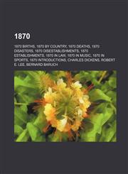1870 1870 Births, 1870 by Country, 1870 Deaths, 1870 Disasters, 1870 Disestablishments, 1870 Establishments, 1870 in Law, 1,1157626580,9781157626589