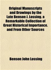 Original Manuscripts and Drawings by the Late Benson J. Lossing. a Remarkable Collection of Great Historical Importance. and From Other Sources,1152742477,9781152742475