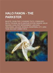 Halo Fanon - The parkster Bauxite, CN Military, Cleansing Truth, Conan-G037, Delta-7 Division, Delta Kanteon system, Drakos, Galax Solaray, In Military Imprisonment, Jake-G239, Jiralhanae, Jun-A266, Keonlex, Keonprimal city, Libra Team, M3A S3D7 Combat R,1234715880,9781234715885