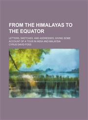 From the Himalayas to the Equator; Letters, Sketches. and Addresses, Giving Some Account of a Tour in India and Malaysia,1150997206,9781150997204