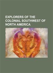 Explorers of the Colonial Southwest of North America Alexander Roderick McLeod, Alonso de Leon, Antonio de Olivares, Dominguez-Escalante Expedition,,1156137632,9781156137635