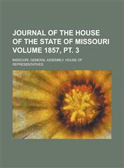 Journal of the House of the State of Missouri Volume 1857, PT. 3,1234041316,9781234041311