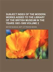 Subject Index of the Modern Works Added to the Library of the British Museum in the Years 1881-1900 Volume 2,1130398846,9781130398847