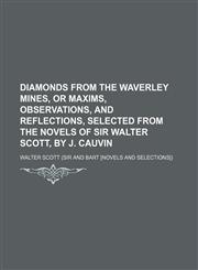 Diamonds from the Waverley Mines, or Maxims, Observations, and Reflections, Selected from the Novels of Sir Walter Scott, by J. Cauvin,1150904321,9781150904325