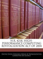 H.R. 4218, HIGH-PERFORMANCE COMPUTING REVITALIZATION ACT OF 2004,1240489080,9781240489084