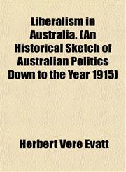 Liberalism in Australia. (An Historical Sketch of Australian Politics Down to the Year 1915),1154764214,9781154764215