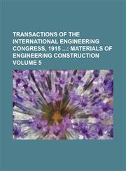 Transactions of the International Engineering Congress, 1915  Volume 5;  Materials of engineering construction,1159429685,9781159429683