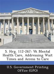 S. Hrg. 112-267 Va Mental Health Care, Addressing Wait Times and Access to Care,1289315590,9781289315597