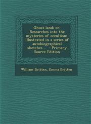 Ghost land; or, Researches into the mysteries of occultism. Illustrated in a series of autobiographical sketches ..  - Primary Source Edition,1293410187,9781293410189