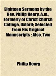 Eighteen Sermons by the Rev. Philip Henry, A.m., Formerly of Christ Church College, Oxford; Selected From His Original Manuscripts ; Also, Two,1152890239,9781152890237