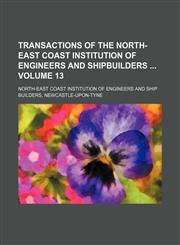 Transactions of the North-East Coast Institution of Engineers and Shipbuilders  Volume 13,1236111745,9781236111746