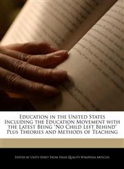 Education in the United States Including the Education Movement with the Latest Being "No Child Left Behind" Plus Theories and Methods of Teaching,1242299750,9781242299759