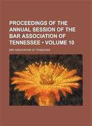 Proceedings of the Annual Session of the Bar Association of Tennessee (Volume 10),1153952505,9781153952507