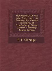Hydropathy; Or the Cold Water Cure, As Practised by Vincent Priessnitz, at Graefenberg, Silesia, Austria - Primary Source Edition,1294836560,9781294836568