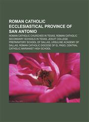 Roman Catholic Ecclesiastical Province of San Antonio Roman Catholic churches in Texas, Roman Catholic secondary schools in Texas,1156590043,9781156590041