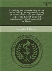 Evaluating and understanding virtual accountability An exploratory study of human service, arts and culture, and societal benefit nonprofit organizations' virtual accountability in Illinois.,1244572802,9781244572805