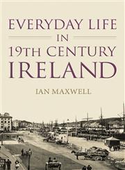 Everyday Life In Nineteenth Century Ireland,075248088X,9780752480886