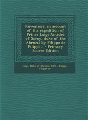 Ruwenzori; An Account of the Expedition of Prince Luigi Amedeo of Savoy, Duke of the Abruzzi by Filippo de Filippi .. - Primary Source Edition,1294725890,9781294725893