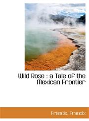 Wild Rose a Tale of the Mexican Frontier,1113187212,9781113187215