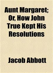 Aunt Margaret; Or, How John True Kept His Resolutions,1153293951,9781153293952