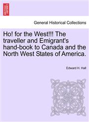 Ho! for the West!!! The traveller and Emigrant's hand-book to Canada and the North West States of America.,1241554234,9781241554231