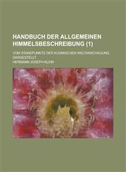 Handbuch Der Allgemeinen Himmelsbeschreibung; Vom Standpunkte Der Kosmischen Weltanschauung Dargestellt (1),1234880954,9781234880958
