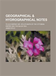 Geographical & hydrographical notes; to accompany Mr. Wyld's maps of the Ottoman Empire and the Black Sea,1234286394,9781234286392