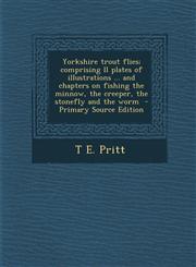 Yorkshire trout flies; comprising ll plates of illustrations ... and chapters on fishing the minnow, the creeper, the stonefly and the worm  - Primary Source Edition,1295642646,9781295642649