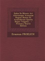 Dubia de Minnis Ari Aliorumque Armeniae Regum Numis Et Arsacidarum Epocha Nuper Vulgatis... - Primary Source Edition,1293482501,9781293482506