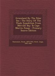 Greenland by the Polar Sea The Story of the Thule Expedition from Melville Bay to Cape Morris Jesup - Primary Source Edition,1293463914,9781293463918