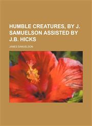 Humble Creatures, by J. Samuelson Assisted by J.b. Hicks,1151728136,9781151728135