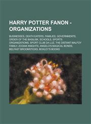 Harry Potter Fanon - Organizations Businesses, Death Eaters, Families, Governments, Order of the Basilisk, Schools, Sports Organizations, Sport Club da Luz, The Distant Malfoy Family, Zodiak Knights, Angelo's Magical Bonds,1234725010,9781234725013