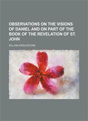 Observations on the visions of Daniel and on part of the Book of the Revelation of St. John,1154800660,9781154800661