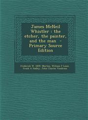 James McNeil Whistler The Etcher, the Painter, and the Man - Primary Source Edition,129540303X,9781295403035