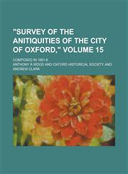 Survey of the Anitiquities of the City of Oxford; Composed in 1661-6 Volume 15,1234237768,9781234237769