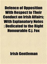 Defence of Opposition With Respect to Their Conduct on Irish Affairs; With Explanatory Notes Dedicated to the Right Honourable C.j. Fox,115331276X,9781153312769