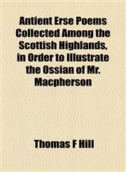 Antient Erse Poems Collected Among the Scottish Highlands, in Order to Illustrate the Ossian of Mr. Macpherson,1154613852,9781154613858