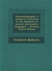Grammatography a manual of reference to the alphabets of ancient and modern languages;  - Primary Source Edition,1293334553,9781293334553