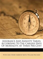 Assurance And Annuity Tables According To The Carlisle Rate Of Mortality, At Three Per Cent,1173069879,9781173069872