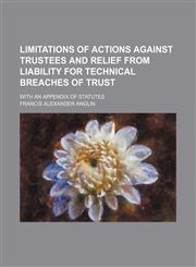 Limitations of Actions Against Trustees and Relief From Liability for Technical Breaches of Trust; With an Appendix of Statutes,1150112905,9781150112904