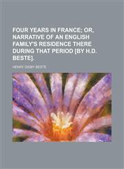 Four Years in France; Or, Narrative of an English Family's Residence There During That Period [By H.d. Beste].,1150801158,9781150801150