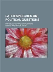 Later Speeches on Political Questions; With Select Controversial Papers,1150454350,9781150454356